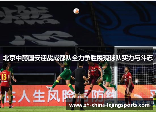 北京中赫国安迎战成都队全力争胜展现球队实力与斗志