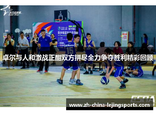 卓尔与人和激战正酣双方拼尽全力争夺胜利精彩回顾