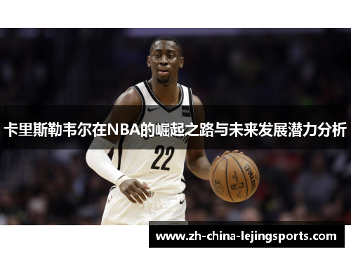 卡里斯勒韦尔在NBA的崛起之路与未来发展潜力分析