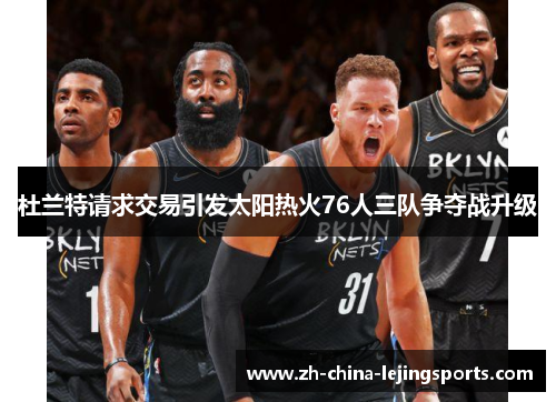 杜兰特请求交易引发太阳热火76人三队争夺战升级