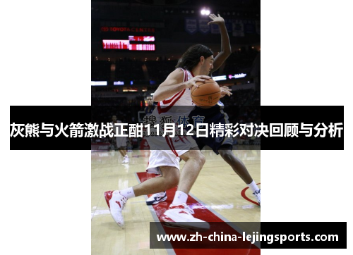 灰熊与火箭激战正酣11月12日精彩对决回顾与分析